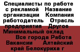 Специалисты по работе с рекламой › Название организации ­ Компания-работодатель › Отрасль предприятия ­ Другое › Минимальный оклад ­ 26 700 - Все города Работа » Вакансии   . Алтайский край,Белокуриха г.